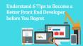 Understand 6 Tips to Become a Better Front End Developer before You Regret PowerPoint PPT Presentation