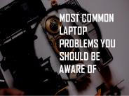 MOST COMMON LAPTOP PROBLEMS YOU SHOULD BE AWARE OF