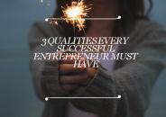 3 Qualities Every Successful Entrepreneur Must Hve