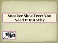 Sneaker Shoe Tree-You Need It But Why PowerPoint PPT Presentation