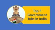 Top 5 Government Jobs in India