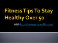 Fitness Tips To Stay Healthy Over 50 PowerPoint PPT Presentation
