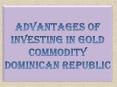 Advantages of Investing in Gold Commodity Dominican Republic PowerPoint PPT Presentation