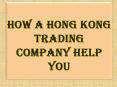 How a Hong Kong Trading Company Help You PowerPoint PPT Presentation