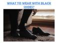 WHAT TO WEAR WITH BLACK SHOES | MEN'S STYLE TIPS PowerPoint PPT Presentation