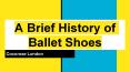 A Brief History of Ballet Shoes PowerPoint PPT Presentation