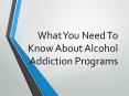 What You Need To Know About Alcohol Addiction Programs PowerPoint PPT Presentation
