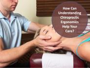 How Can Understanding Chiropractic Ergonomics Help Your Care?