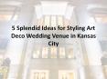 5 Splendid Ideas for Styling Art Deco Wedding Venue in Kansas City PowerPoint PPT Presentation