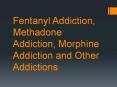Fentanyl Addiction, Methadone Addiction, Morphine Addiction and Other Addictions PowerPoint PPT Presentation