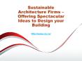 Sustainable Architecture Firms – Offering Spectacular Ideas to Design your Building PowerPoint PPT Presentation