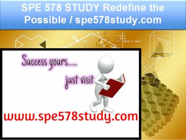 SPE 578 STUDY Redefine the Possible / spe578study.com