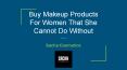 Buy Makeup Products For Women That She Cannot Do Without
