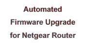 Automated  Firmware Upgrade for Netgear Router