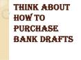 Think About Purchase Bank Drafts and Other Essential Things PowerPoint PPT Presentation