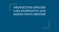 PROTECTING SPECIES LIKE ELEPHANTS AND RHINO WITH DRONES PowerPoint PPT Presentation
