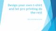 Design your own t-shirt and let pro printing PowerPoint PPT Presentation