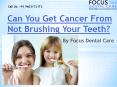 Can You Get Cancer From Not Brushing Your Teeth? by Focus Dental Care PowerPoint PPT Presentation