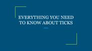 EVERYTHING YOU NEED TO KNOW ABOUT TICKS