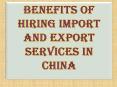 Benefits of Hiring Import and Export Services in China PowerPoint PPT Presentation