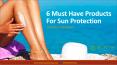 6 Must Have Products For Sun Protection PowerPoint PPT Presentation