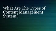 What Are The Types of Content Management System?