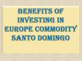 Benefits of investing in Europe Commodity Santo Domingo PowerPoint PPT Presentation
