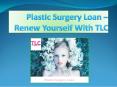 Plastic Surgery Loan – Renew Yourself With TLC PowerPoint PPT Presentation