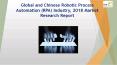 Global and Chinese Robotic Process Automation (RPA) Industry, 2018 Market Research Report PowerPoint PPT Presentation