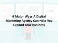 6 Major Ways A Digital Marketing Agency Can Help You Expand Your Business PowerPoint PPT Presentation