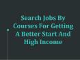 Search Jobs By Courses For Getting A Better Start And High Income PowerPoint PPT Presentation