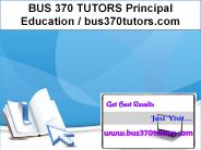 BUS 370 TUTORS Principal Education / bus370tutors.com
