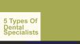 5 Types Of Dental Specialists PowerPoint PPT Presentation