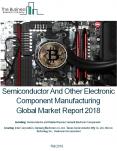 Semiconductor And Other Electronic Component Manufacturing Global Market Report 2018 PowerPoint PPT Presentation