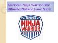 American Ninja Warrior: The Ultimate Obstacle Game Show PowerPoint PPT Presentation