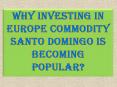 Why Investing in Europe Commodity Santo Domingo Is Becoming Popular? PowerPoint PPT Presentation