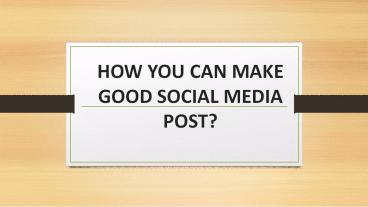 HOW YOU CAN MAKE GOOD SOCIAL MEDIA POST?