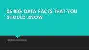 05BIG DATA FACTS THAT YOU SHOULD KNOW