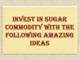 Invest in Sugar Commodity with The Following Amazing Ideas PowerPoint PPT Presentation