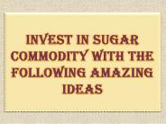 Invest in Sugar Commodity with The Following Amazing Ideas