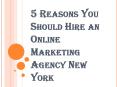 5 Reasons You Should Hire an Online Marketing Agency New York PowerPoint PPT Presentation