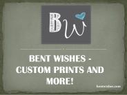 BENT WISHES CUSTOM PRINTS AND MORE