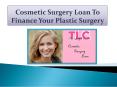 Cosmetic Surgery Loan To Finance Your Plastic Surgery PowerPoint PPT Presentation