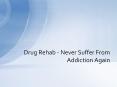 Drug Rehab - Never Suffer From Addiction Again PowerPoint PPT Presentation