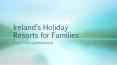 Ireland`s Holiday Resorts for Families PowerPoint PPT Presentation