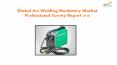 Global Arc Welding Machinery Market Professional Survey Report 2018 PowerPoint PPT Presentation