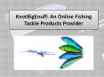 KnotBigEnuff: An Online Fishing Tackle Products Provider PowerPoint PPT Presentation