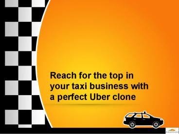 Reach for the top in your taxi business with a perfect Uber clone