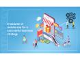 6 Necessary Features for Online Business Strategy That Only a Mobile App Can Offer