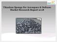 Global Titanium Sponge for Aerospace & Defense Market Research Report 2018 PowerPoint PPT Presentation